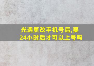 光遇更改手机号后,要24小时后才可以上号吗