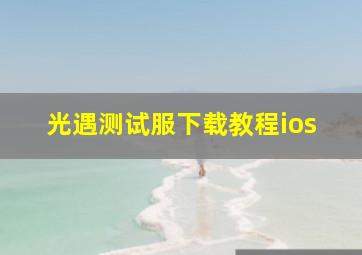 光遇测试服下载教程ios