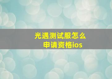 光遇测试服怎么申请资格ios