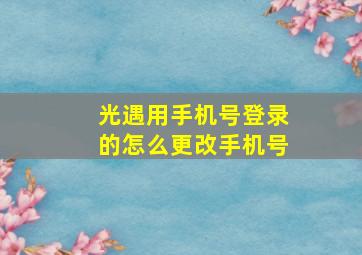 光遇用手机号登录的怎么更改手机号