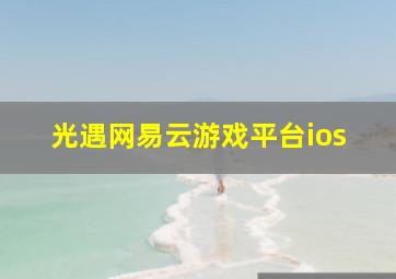 光遇网易云游戏平台ios