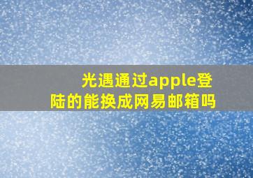 光遇通过apple登陆的能换成网易邮箱吗