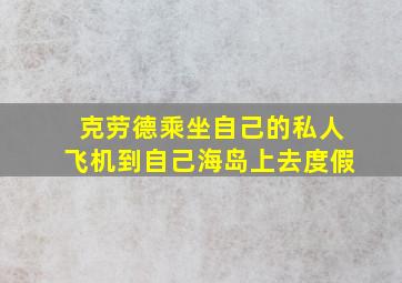 克劳德乘坐自己的私人飞机到自己海岛上去度假