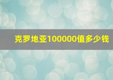 克罗地亚100000值多少钱