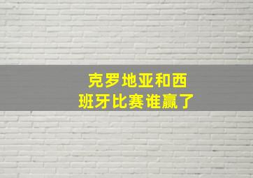 克罗地亚和西班牙比赛谁赢了