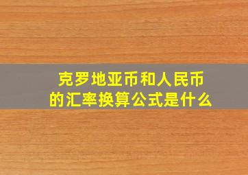 克罗地亚币和人民币的汇率换算公式是什么