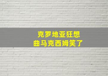 克罗地亚狂想曲马克西姆笑了