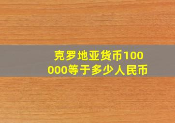 克罗地亚货币100000等于多少人民币