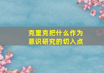 克里克把什么作为意识研究的切入点