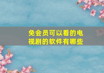 免会员可以看的电视剧的软件有哪些