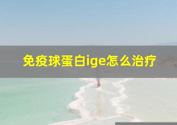 免疫球蛋白ige怎么治疗