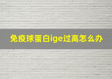 免疫球蛋白ige过高怎么办