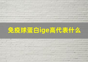 免疫球蛋白ige高代表什么