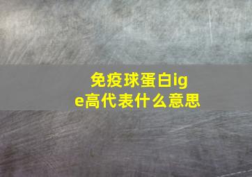 免疫球蛋白ige高代表什么意思