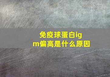 免疫球蛋白igm偏高是什么原因