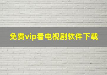 免费vip看电视剧软件下载