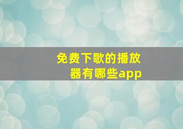 免费下歌的播放器有哪些app