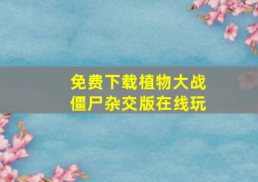 免费下载植物大战僵尸杂交版在线玩