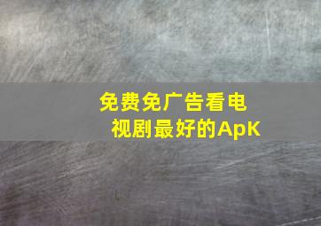 免费免广告看电视剧最好的ApK