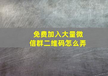 免费加入大量微信群二维码怎么弄