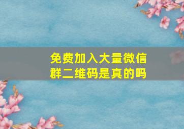 免费加入大量微信群二维码是真的吗