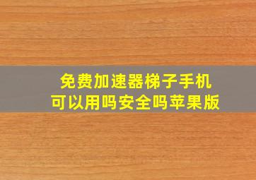 免费加速器梯子手机可以用吗安全吗苹果版