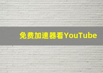 免费加速器看YouTube