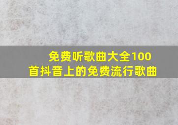 免费听歌曲大全100首抖音上的免费流行歌曲