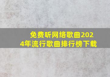 免费听网络歌曲2024年流行歌曲排行榜下载