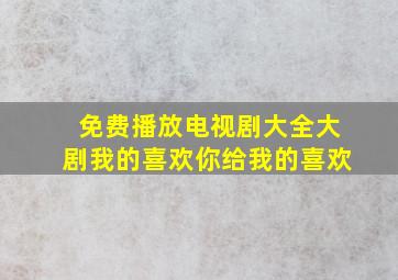 免费播放电视剧大全大剧我的喜欢你给我的喜欢