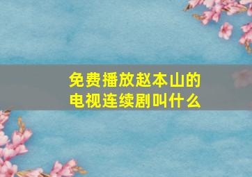 免费播放赵本山的电视连续剧叫什么