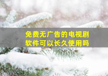 免费无广告的电视剧软件可以长久使用吗