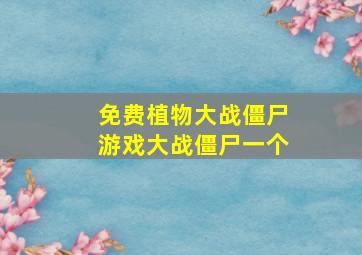 免费植物大战僵尸游戏大战僵尸一个