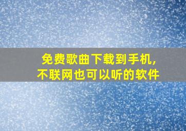 免费歌曲下载到手机,不联网也可以听的软件