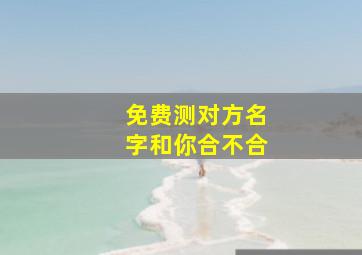 免费测对方名字和你合不合