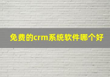 免费的crm系统软件哪个好