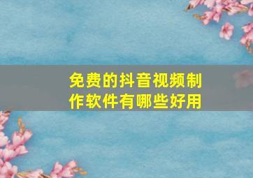 免费的抖音视频制作软件有哪些好用