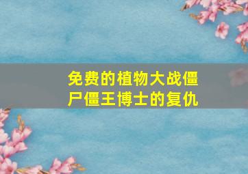 免费的植物大战僵尸僵王博士的复仇