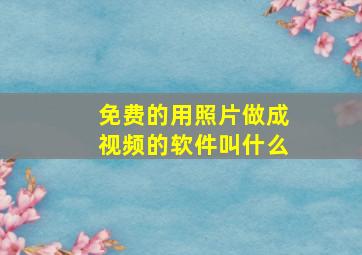 免费的用照片做成视频的软件叫什么