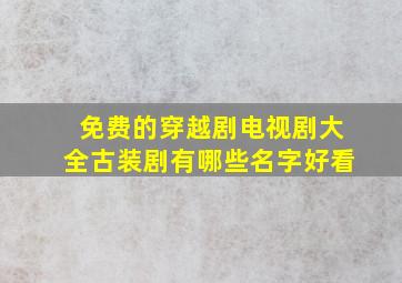 免费的穿越剧电视剧大全古装剧有哪些名字好看