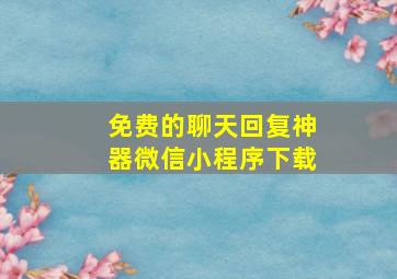 免费的聊天回复神器微信小程序下载