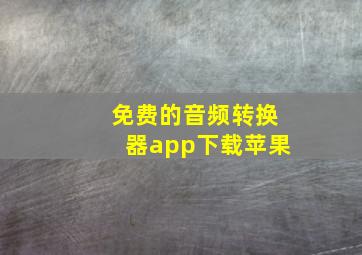 免费的音频转换器app下载苹果