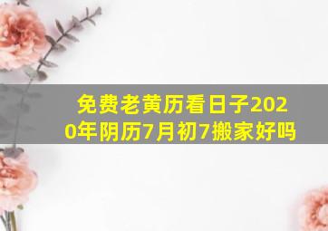 免费老黄历看日子2020年阴历7月初7搬家好吗