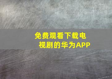 免费观看下载电视剧的华为APP