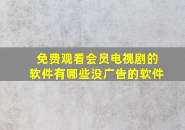 免费观看会员电视剧的软件有哪些没广告的软件