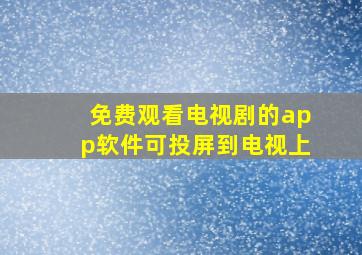 免费观看电视剧的app软件可投屏到电视上