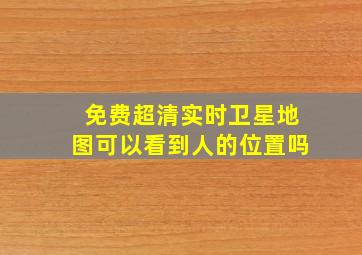 免费超清实时卫星地图可以看到人的位置吗