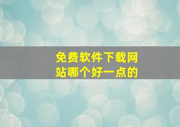 免费软件下载网站哪个好一点的