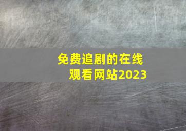 免费追剧的在线观看网站2023