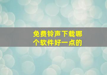 免费铃声下载哪个软件好一点的